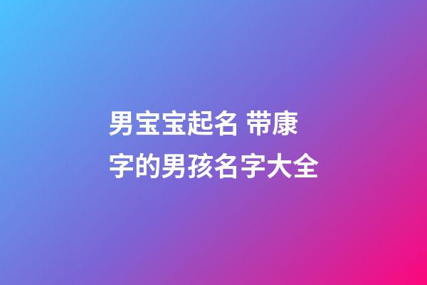 男宝宝起名 带康字的男孩名字大全